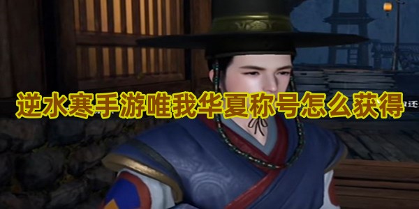 逆水寒手游唯我华夏称号怎么获得