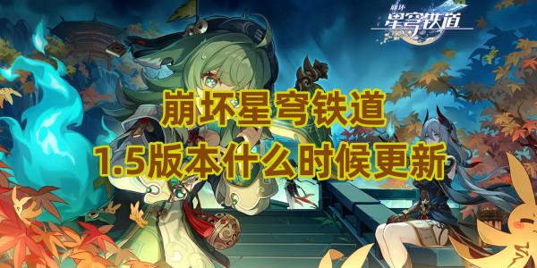崩坏星穹铁道1.5版本什么时候更新