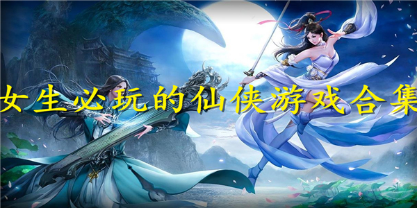 女生必玩的仙侠游戏 女生必玩的仙侠游戏