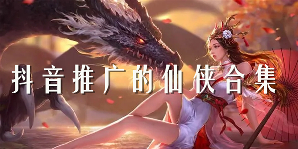抖音推广的仙侠游戏 抖音推广的仙侠游戏